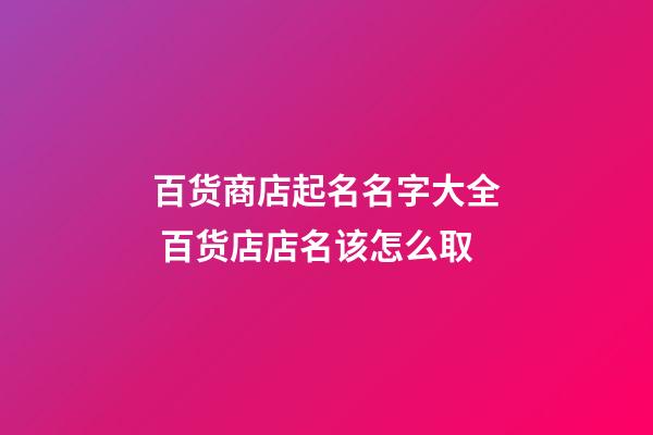 百货商店起名名字大全 百货店店名该怎么取-第1张-店铺起名-玄机派